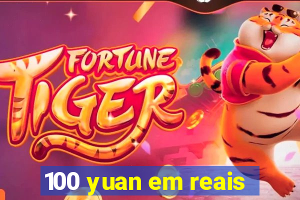 100 yuan em reais